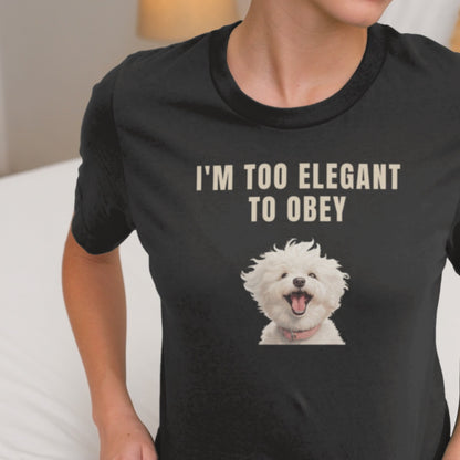 "I'm Too Elegant To Obey."-Unisex Bichon Frise T-Shirt for Dog Owners