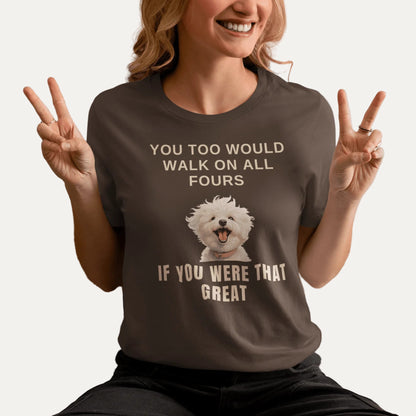 "You Too Would Walk On All Fours If You Were That Great"-Unisex Bichon Frise T-Shirt for Dog Owners