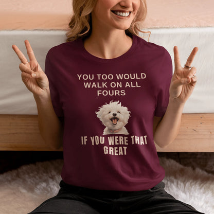"You Too Would Walk On All Fours If You Were That Great"-Unisex Bichon Frise T-Shirt for Dog Owners
