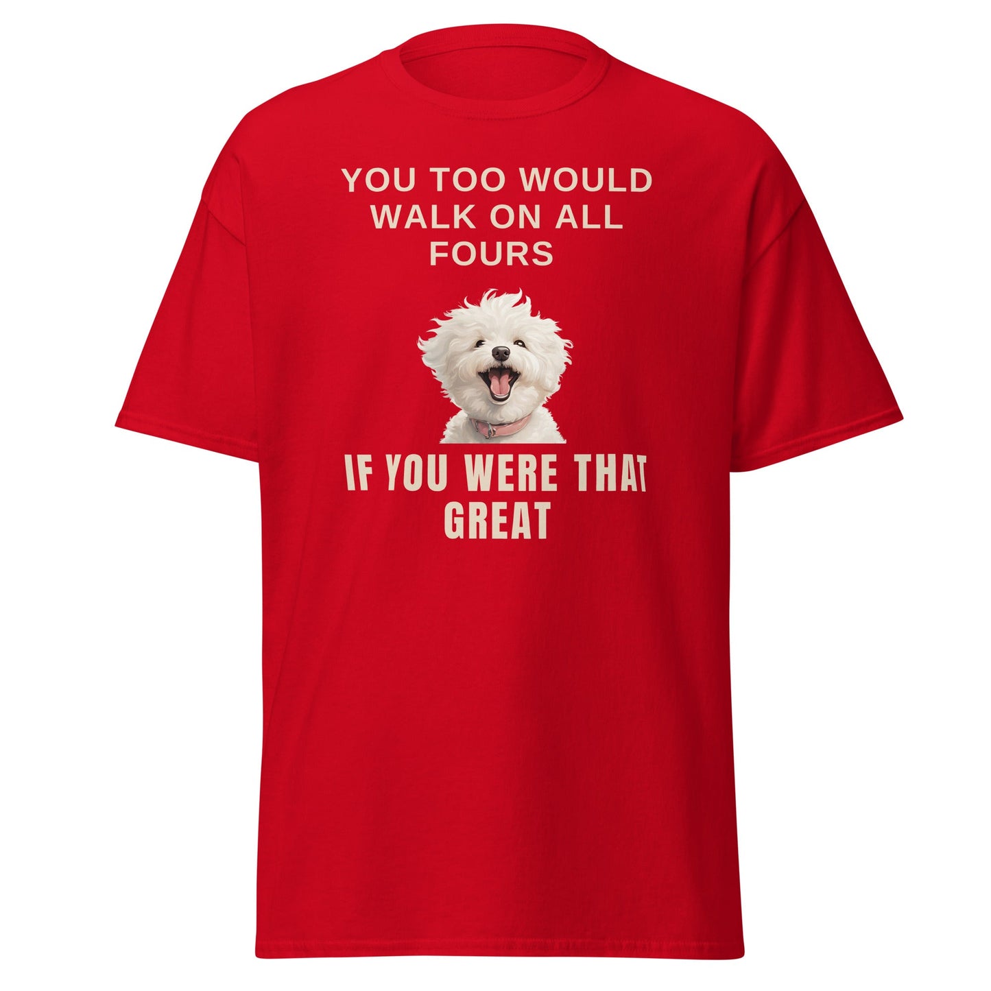 "You Too Would Walk On All Fours If You Were That Great"-Unisex Bichon Frise T-Shirt for Dog Owners