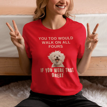 "You Too Would Walk On All Fours If You Were That Great"-Unisex Bichon Frise T-Shirt for Dog Owners